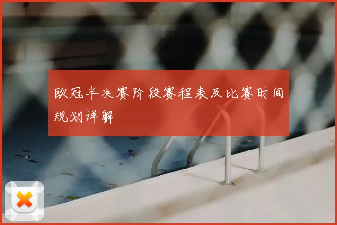 欧冠半决赛阶段赛程表及比赛时间规划详解