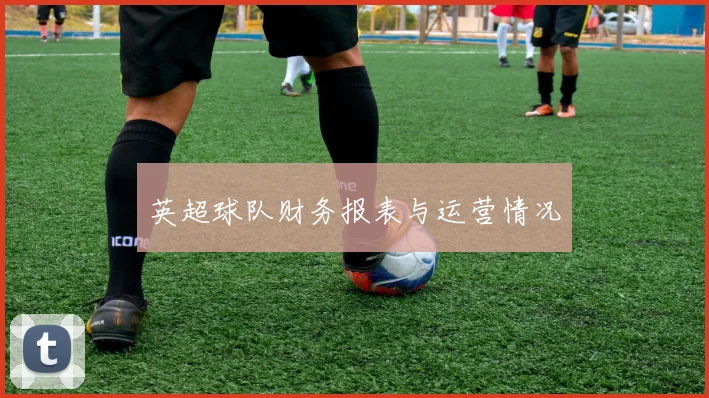 英超球队财务报表与运营情况