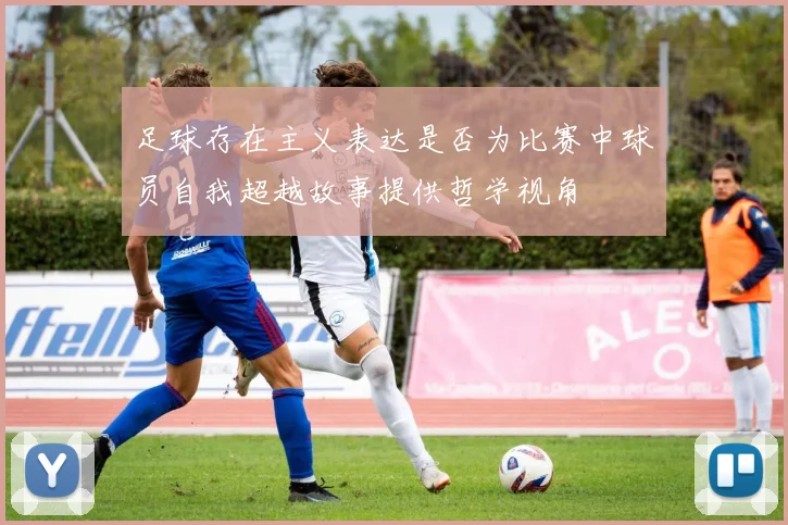 足球存在主义表达是否为比赛中球员自我超越故事提供哲学视角