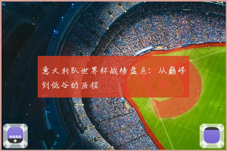 意大利队世界杯战绩盘点:从巅峰到低谷的历程