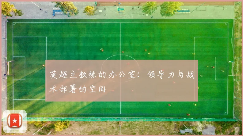 英超主教练的办公室:领导力与战术部署的空间