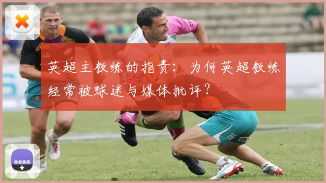 英超主教练的指责：为何英超教练经常被球迷与媒体批评？